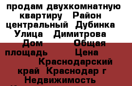 продам двухкомнатную квартиру › Район ­ центральный, Дубинка › Улица ­ Димитрова › Дом ­ 3/1 › Общая площадь ­ 70 › Цена ­ 3 100 000 - Краснодарский край, Краснодар г. Недвижимость » Квартиры продажа   . Краснодарский край